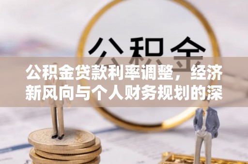疏附公积金贷款利率调整，经济新风向与个人财务规划的深远影响