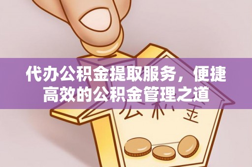 疏附代办公积金提取服务，便捷高效的公积金管理之道