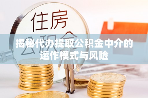 疏附揭秘代办提取公积金中介的运作模式与风险