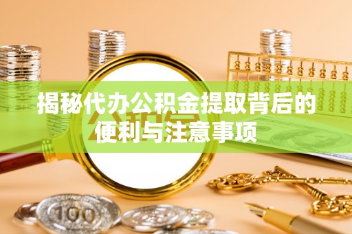 疏附揭秘代办公积金提取背后的便利与注意事项