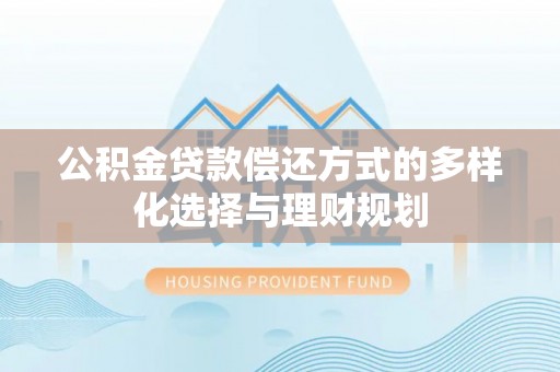 疏附公积金贷款偿还方式的多样化选择与理财规划