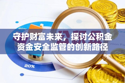 疏附守护财富未来，探讨公积金资金安全监管的创新路径