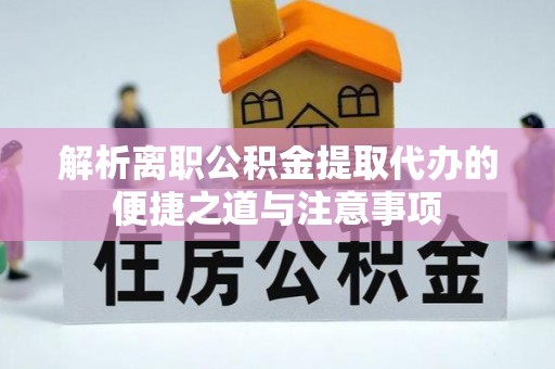 疏附解析离职公积金提取代办的便捷之道与注意事项
