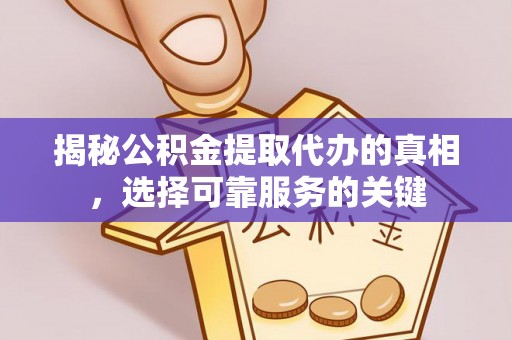 疏附揭秘公积金提取代办的真相，选择可靠服务的关键