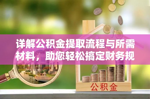 疏附详解公积金提取流程与所需材料，助您轻松搞定财务规划