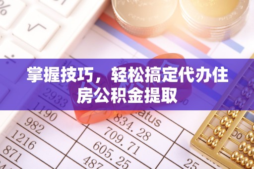 疏附掌握技巧，轻松搞定代办住房公积金提取