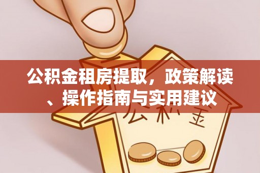 疏附公积金租房提取，政策解读、操作指南与实用建议
