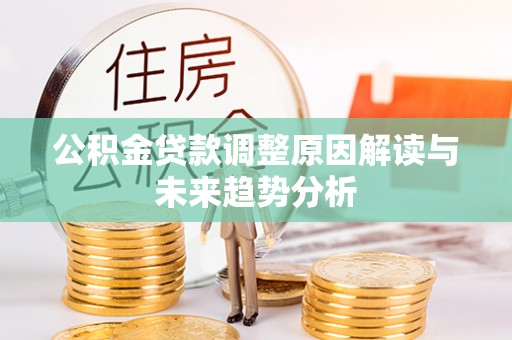 疏附公积金贷款调整原因解读与未来趋势分析