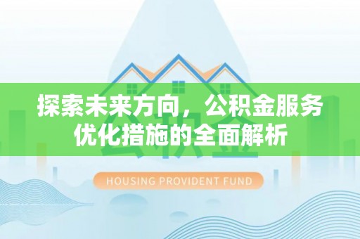 疏附探索未来方向，公积金服务优化措施的全面解析