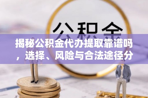 疏附揭秘公积金代办提取靠谱吗，选择、风险与合法途径分析