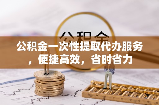 疏附公积金一次性提取代办服务，便捷高效，省时省力