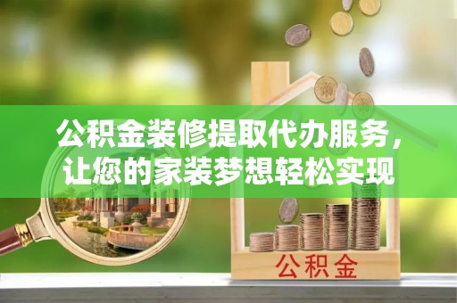 疏附公积金装修提取代办服务，让您的家装梦想轻松实现