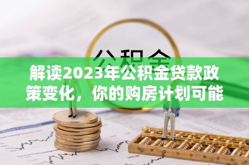 疏附解读2023年公积金贷款政策变化，你的购房计划可能因此受益