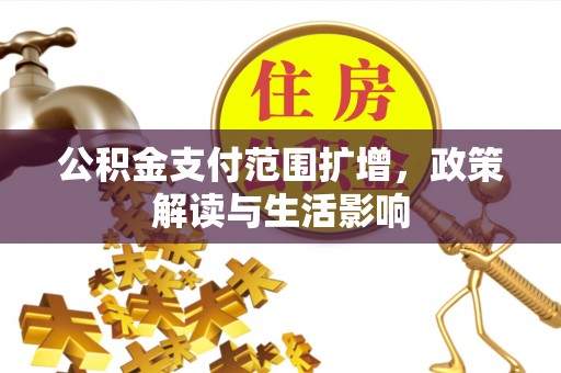 疏附公积金支付范围扩增，政策解读与生活影响