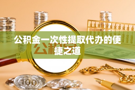 疏附公积金一次性提取代办的便捷之道