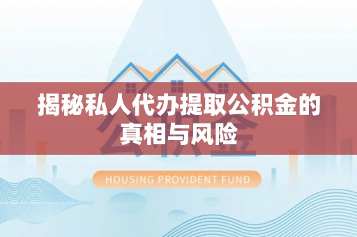 疏附揭秘私人代办提取公积金的真相与风险