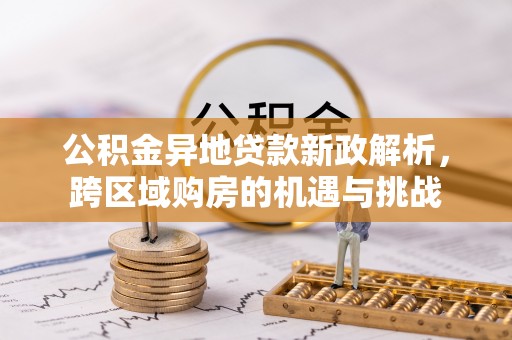 疏附公积金异地贷款新政解析，跨区域购房的机遇与挑战