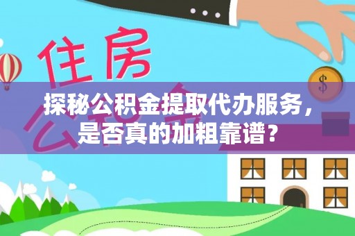 疏附探秘公积金提取代办服务，是否真的加粗靠谱？