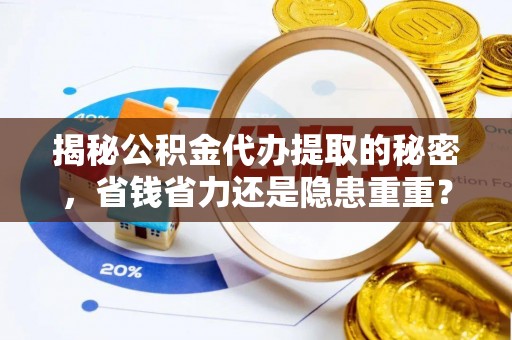 疏附揭秘公积金代办提取的秘密，省钱省力还是隐患重重？