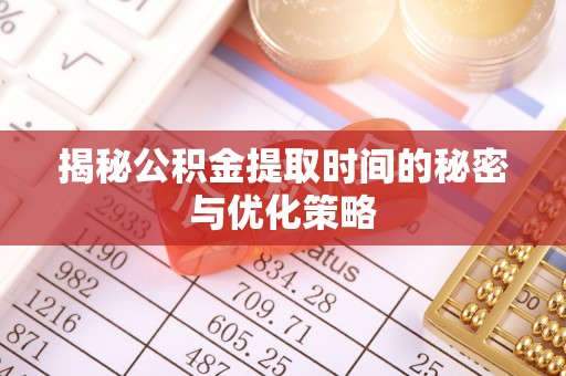 疏附揭秘公积金提取时间的秘密与优化策略