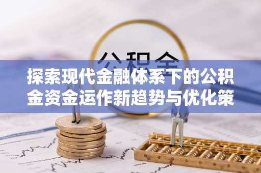 疏附探索现代金融体系下的公积金资金运作新趋势与优化策略
