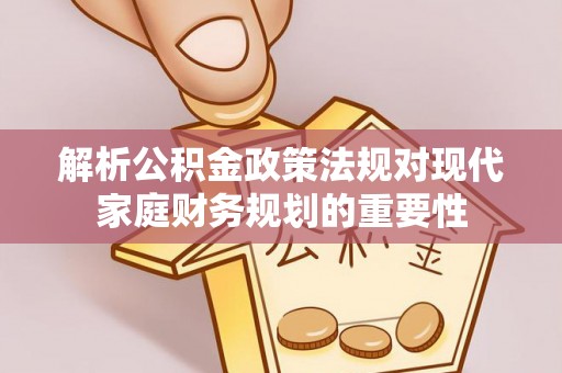 疏附解析公积金政策法规对现代家庭财务规划的重要性