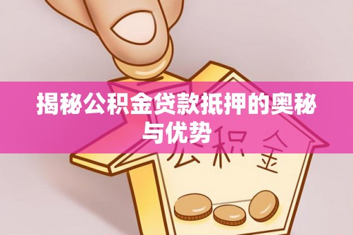 疏附揭秘公积金贷款抵押的奥秘与优势