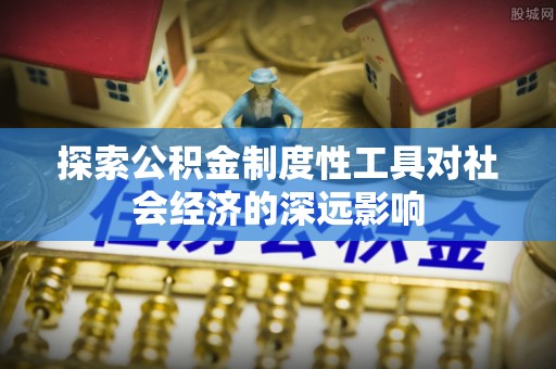 疏附探索公积金制度性工具对社会经济的深远影响