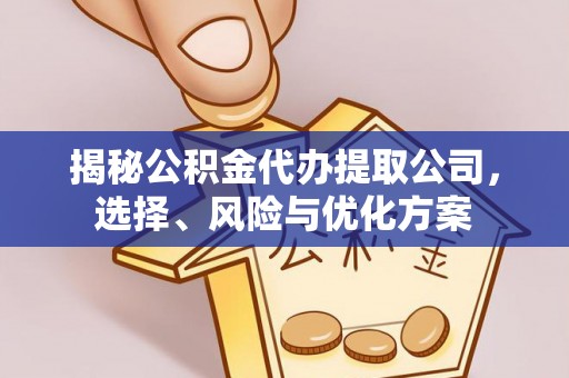 疏附揭秘公积金代办提取公司，选择、风险与优化方案