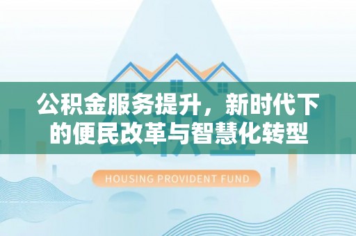 疏附公积金服务提升，新时代下的便民改革与智慧化转型