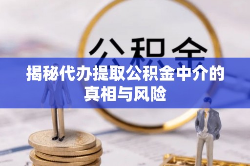 疏附揭秘代办提取公积金中介的真相与风险