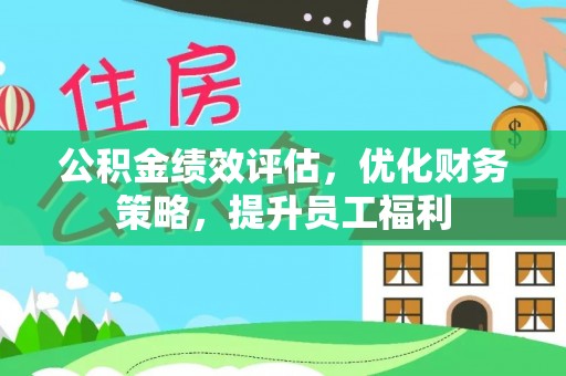 疏附公积金绩效评估，优化财务策略，提升员工福利