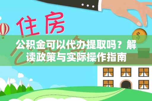 疏附公积金可以代办提取吗？解读政策与实际操作指南