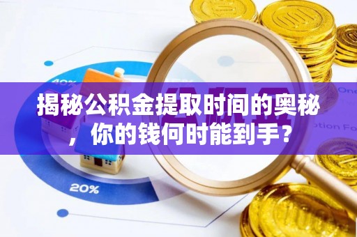 疏附揭秘公积金提取时间的奥秘，你的钱何时能到手？