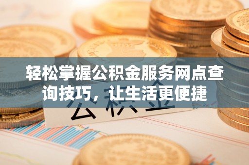 疏附轻松掌握公积金服务网点查询技巧，让生活更便捷