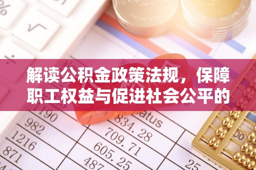 疏附解读公积金政策法规，保障职工权益与促进社会公平的关键措施