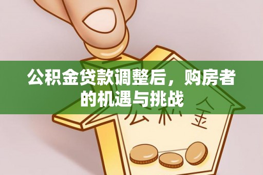疏附公积金贷款调整后，购房者的机遇与挑战