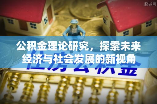 疏附公积金理论研究，探索未来经济与社会发展的新视角