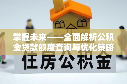 疏附掌握未来——全面解析公积金贷款额度查询与优化策略