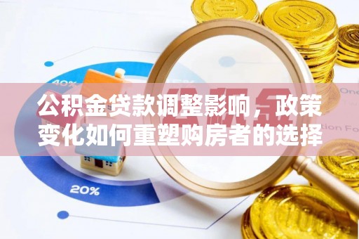 疏附公积金贷款调整影响，政策变化如何重塑购房者的选择与未来