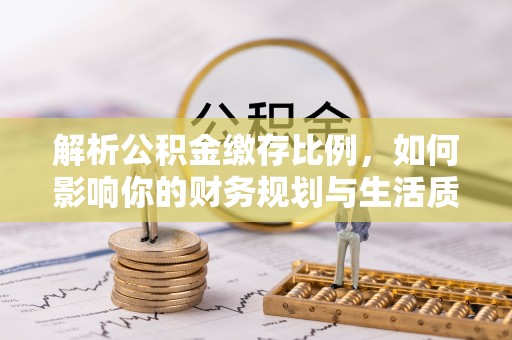 疏附解析公积金缴存比例，如何影响你的财务规划与生活质量