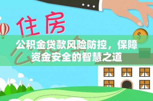 疏附公积金贷款风险防控，保障资金安全的智慧之道