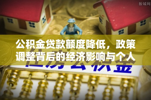 疏附公积金贷款额度降低，政策调整背后的经济影响与个人应对策略