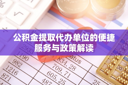疏附公积金提取代办单位的便捷服务与政策解读