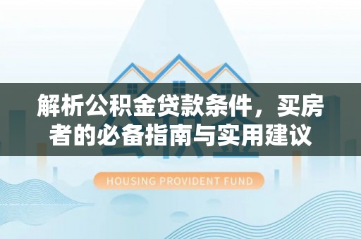 疏附解析公积金贷款条件，买房者的必备指南与实用建议
