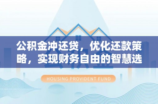 疏附公积金冲还贷，优化还款策略，实现财务自由的智慧选择