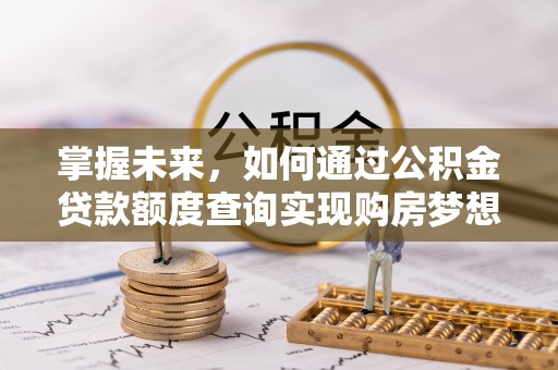 疏附掌握未来，如何通过公积金贷款额度查询实现购房梦想
