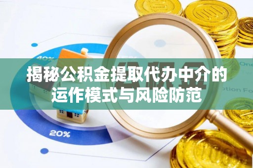 疏附揭秘公积金提取代办中介的运作模式与风险防范