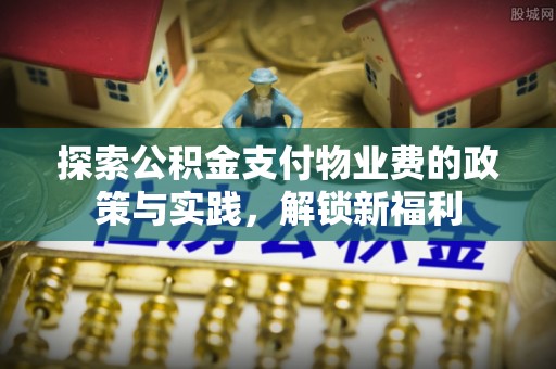 疏附探索公积金支付物业费的政策与实践，解锁新福利