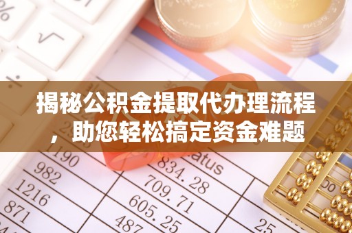 疏附揭秘公积金提取代办理流程，助您轻松搞定资金难题